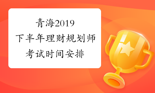 青海2019下半年理财规划师考试时间安排