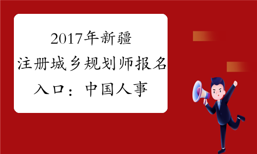 2017年新疆注册城乡规划师报名入口：中国人事考试网
