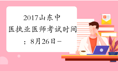 2017山东中医执业医师考试时间：8月26日-27日
