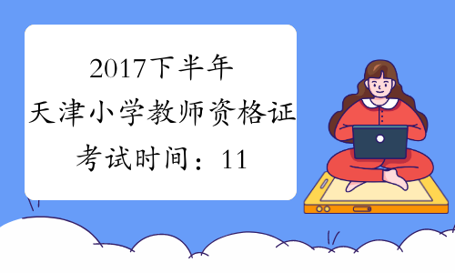 2017下半年天津小学教师资格证考试时间：11月4日