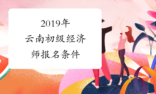2019年云南初级经济师报名条件