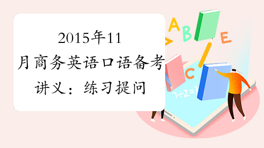 2015年11月商务英语口语备考讲义：练习提问-中华考试网