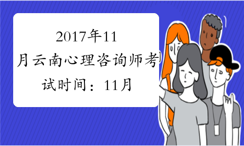 2017年11月云南心理咨询师考试时间：11月18日-19日