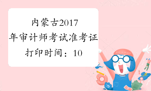 内蒙古2017年审计师考试准考证打印时间：10月16日-10月22日