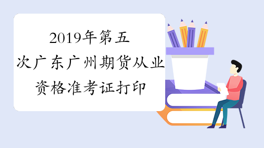 2019年第五次广东广州期货从业资格准考证打印入口 已开通
