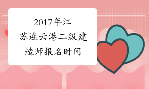 2017年江苏连云港二级建造师报名时间