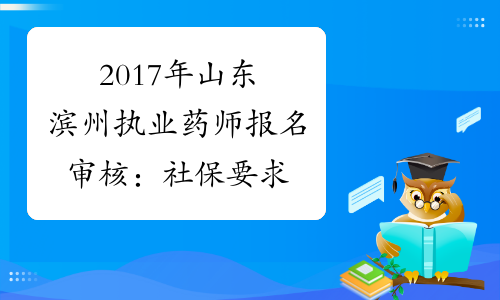 2017年山东滨州执业药师报名审核：社保要求