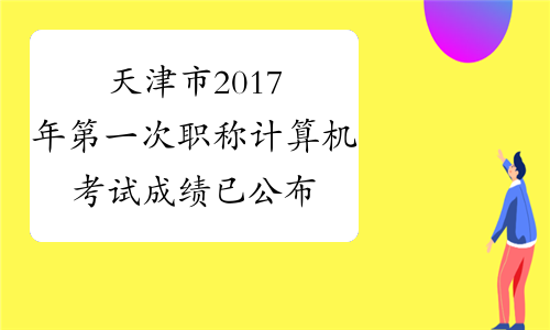 天津市2017年第一次职称计算机考试成绩已公布
