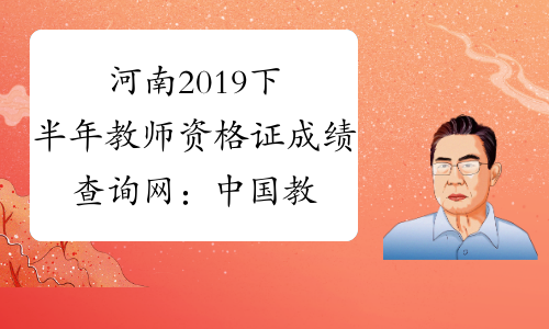 河南2019下半年教师资格证成绩查询网：中国教育考试网