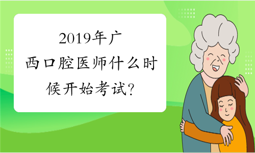 2019年广西口腔医师什么时候开始考试？
