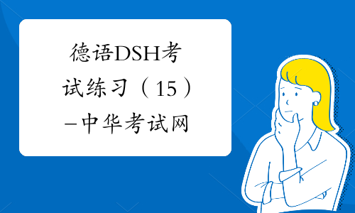 德语DSH考试练习（15）-中华考试网