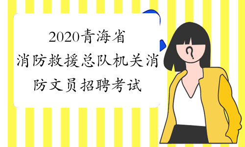 2020青海省消防救援总队机关消防文员招聘考试时间预通知