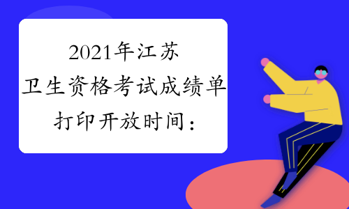 2021年江苏卫生资格考试成绩单打印开放时间：2021年7月8