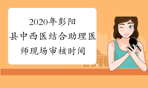 2020年彭阳县中西医结合助理医师现场审核时间和地点安排
