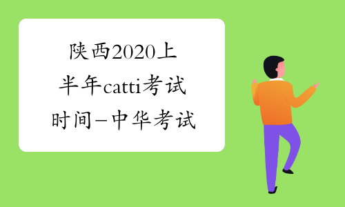 陕西2020上半年catti考试时间-中华考试网