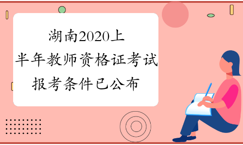 湖南2020上半年教师资格证考试报考条件已公布