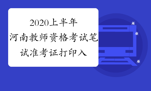 2020上半年河南教师资格考试笔试准考证打印入口