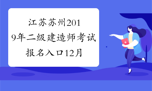 江苏苏州2019年二级建造师考试报名入口12月25日开通