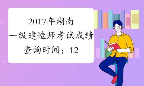 2017年湖南一级建造师考试成绩查询时间：12月份