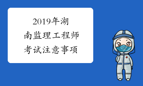 2019年湖南监理工程师考试注意事项