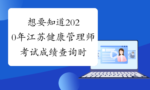 想要知道2020年江苏健康管理师考试成绩查询时间吗？