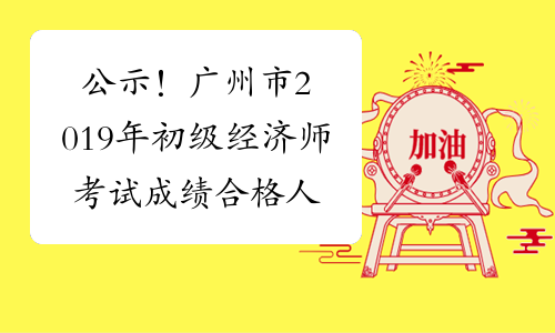 公示！广州市2019年初级经济师考试成绩合格人员公示了