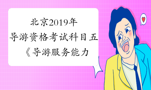 北京2019年导游资格考试科目五 《导游服务能力》(现场考