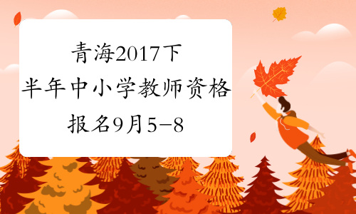 青海2017下半年中小学教师资格报名9月5-8日进行