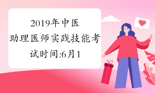 2019年中医助理医师实践技能考试时间:6月15日至6月21日