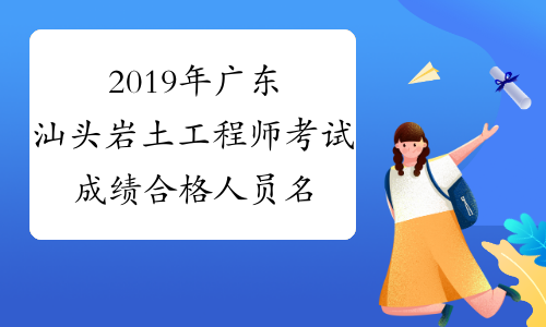 2019年广东汕头岩土工程师考试成绩合格人员名单