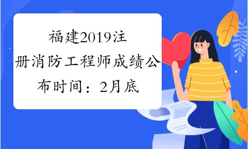 福建2019注册消防工程师成绩公布时间：2月底