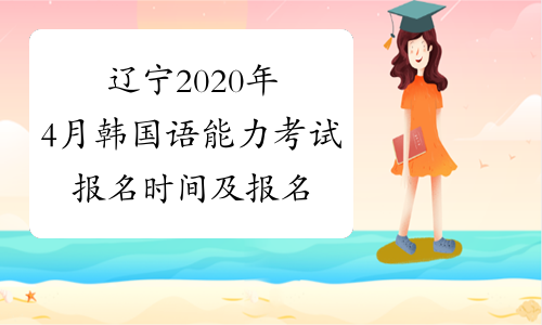辽宁2020年4月韩国语能力考试报名时间及报名入口已公布