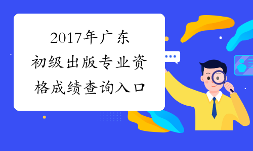 2017年广东初级出版专业资格成绩查询入口