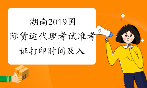湖南2019国际货运代理考试准考证打印时间及入口公布