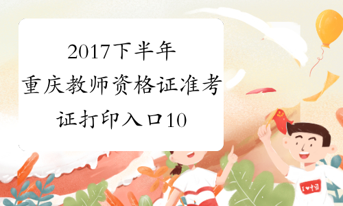 2017下半年重庆教师资格证准考证打印入口10.30开通