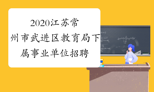 2020江苏常州市武进区教育局下属事业单位招聘教师面试公告