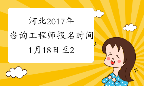 河北2017年咨询工程师报名时间1月18日至2月9日