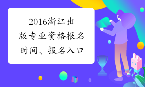 2016浙江出版专业资格报名时间、报名入口