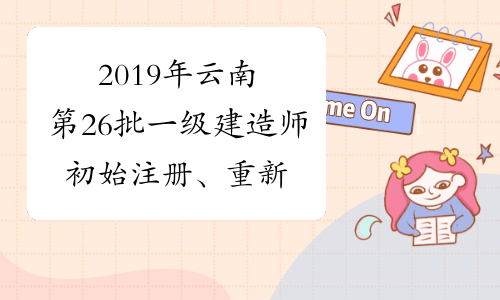2019年云南第26批一级建造师初始注册、重新注册、增项注