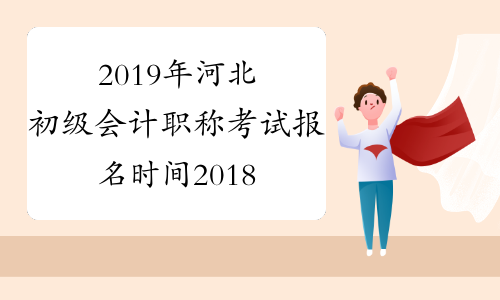 2019年河北初级会计职称考试报名时间2018年11月1-30日