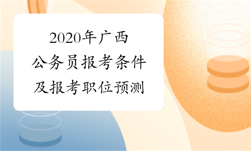 2020年广西公务员报考条件及报考职位预测