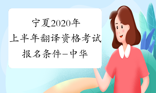 宁夏2020年上半年翻译资格考试报名条件-中华考试网