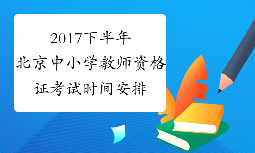 2017下半年北京中小学教师资格证考试时间安排