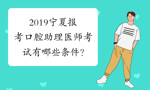 2019宁夏报考口腔助理医师考试有哪些条件？