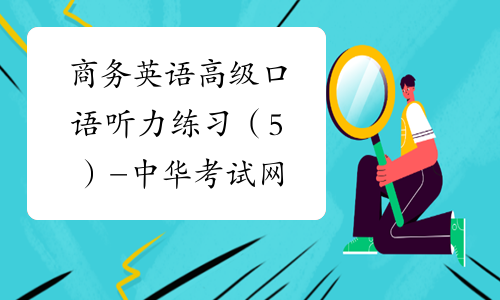 商务英语高级口语听力练习（5）-中华考试网
