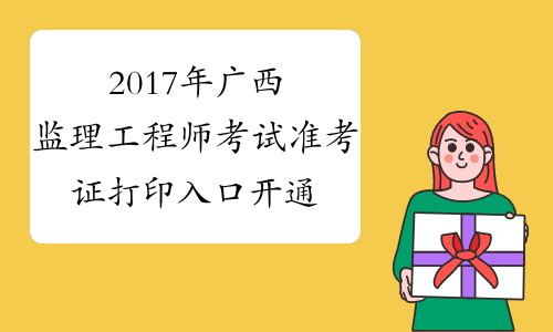 2017年广西监理工程师考试准考证打印入口开通时间预测