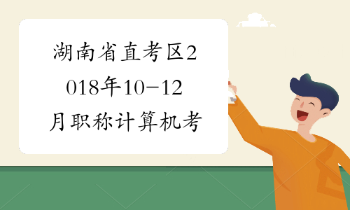 湖南省直考区2018年10-12月职称计算机考试报名时间