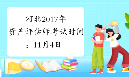河北2017年资产评估师考试时间：11月4日-11月5日