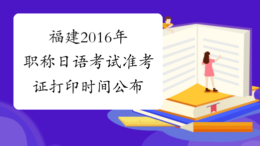 福建2016年职称日语考试准考证打印时间公布