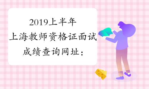 2019上半年上海教师资格证面试成绩查询网址：ntce.neea.edu.cn